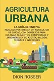 Agricultura urbana: La guía definitiva para convertirse en un agricultor de ciudad, con consejos...