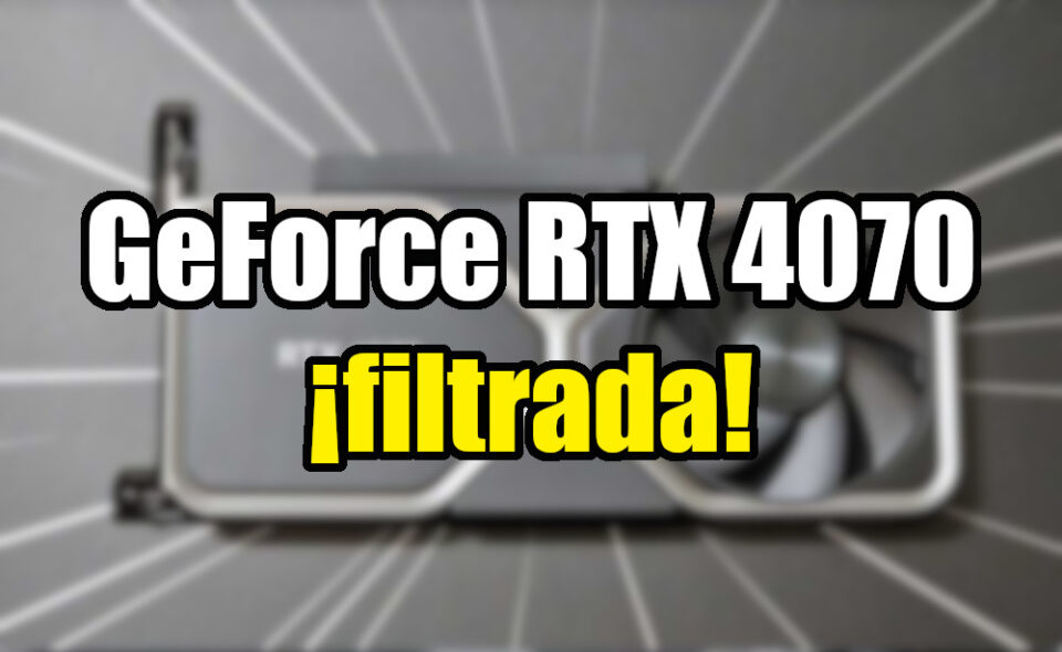 NVIDIA GeForce RTX 4070 Filtrada Especificaciones